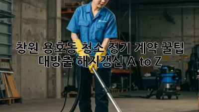 창원 용호동 청소 정기 계약🧹 꿀팁 대방출! [해지/갱신 A to Z]